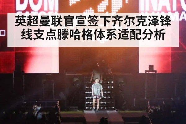 英超曼联官宣签下齐尔克泽锋线支点滕哈格体系适配分析