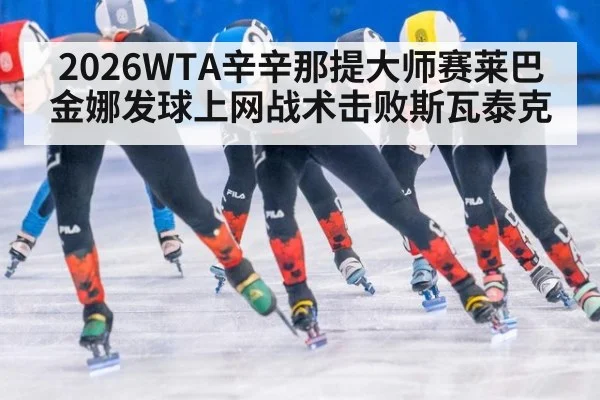 2026WTA辛辛那提大师赛莱巴金娜发球上网战术击败斯瓦泰克