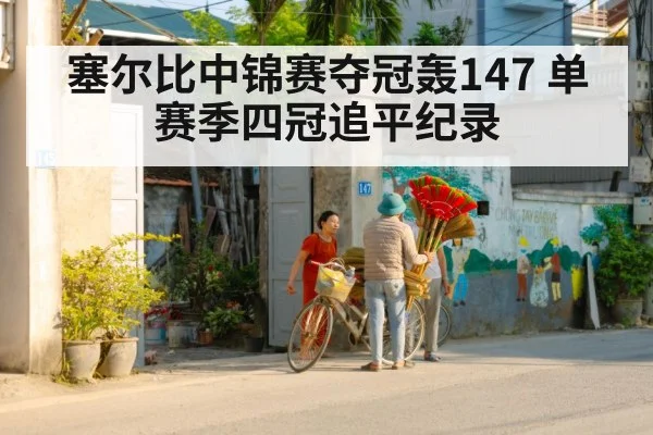 塞尔比中锦赛夺冠轰147 单赛季四冠追平纪录