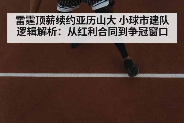 雷霆顶薪续约亚历山大 小球市建队逻辑解析:从红利合同到争冠窗口