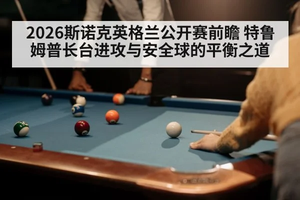 2026斯诺克英格兰公开赛前瞻 特鲁姆普长台进攻与安全球的平衡之道
