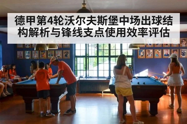 德甲第4轮沃尔夫斯堡中场出球结构解析与锋线支点使用效率评估