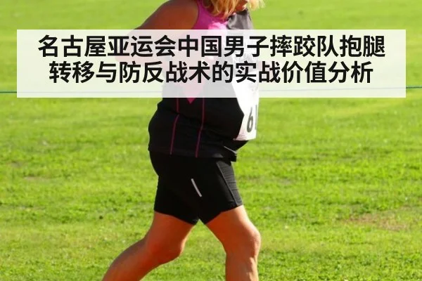 名古屋亚运会中国男子摔跤队抱腿转移与防反战术的实战价值分析