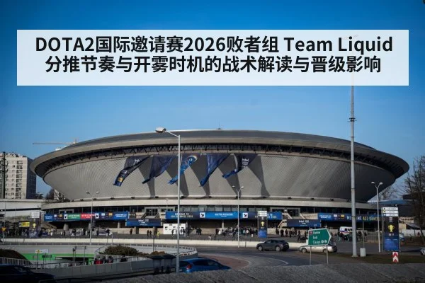 DOTA2国际邀请赛2026败者组 Team Liquid分推节奏与开雾时机的战术解读与晋级影响