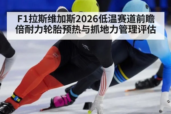 F1拉斯维加斯2026低温赛道前瞻 倍耐力轮胎预热与抓地力管理评估