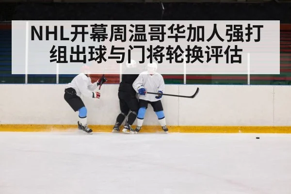 NHL开幕周温哥华加人强打组出球与门将轮换评估
