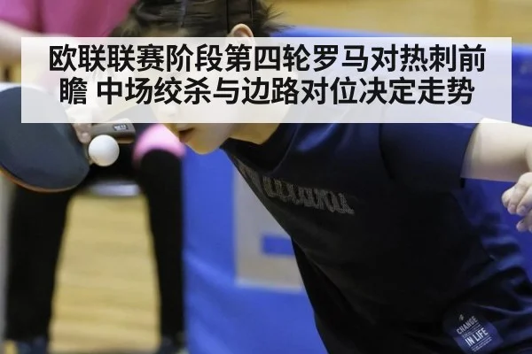 欧联联赛阶段第四轮罗马对热刺前瞻 中场绞杀与边路对位决定走势