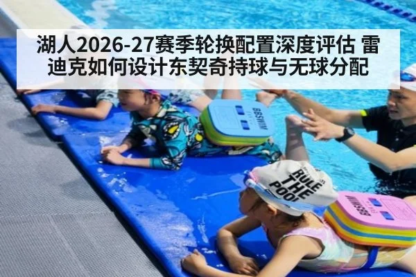 湖人2026-27赛季轮换配置深度评估 雷迪克如何设计东契奇持球与无球分配